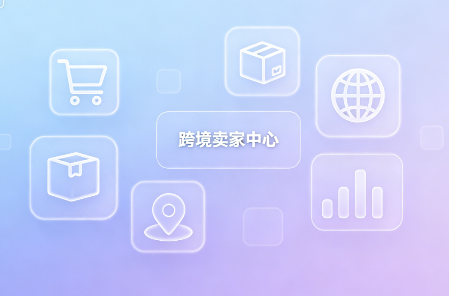 跨境卖家中心是什么？2026年跨境电商多账号管理必备工具全解析